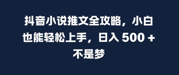 抖音小说推文全攻略，小白也能轻松上手，日入 5张+ 不是梦【揭秘】-火柴小市场