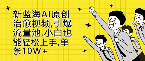 新蓝海AI原创治愈视频，引爆流量池，小白也能轻松上手，篇篇10W+【揭秘】-火柴小市场