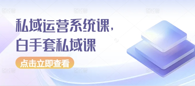 私域运营系统课，白手套私域课-火柴小市场