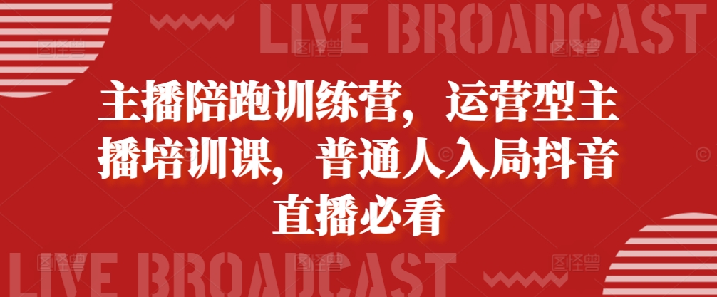主播陪跑训练营，运营型主播培训课，普通人入局抖音直播必看-火柴小市场