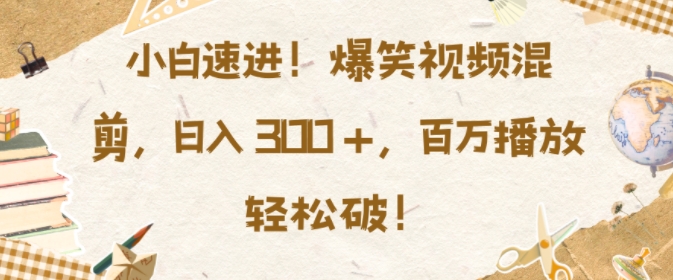小白速进，爆笑视频混剪，日入3张，百万播放轻松破【揭秘】-火柴小市场