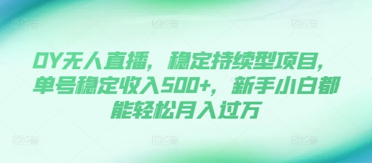DY无人直播，稳定持续型项目，单号稳定收入500+，新手小白都能轻松月入过万【揭秘】-火柴小市场