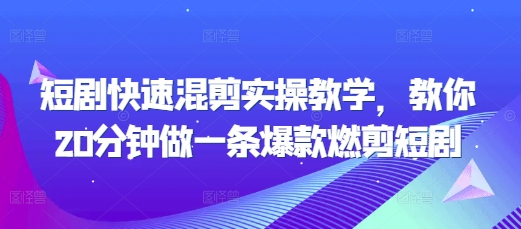 短剧快速混剪实操教学，教你20分钟做一条爆款燃剪短剧-火柴小市场