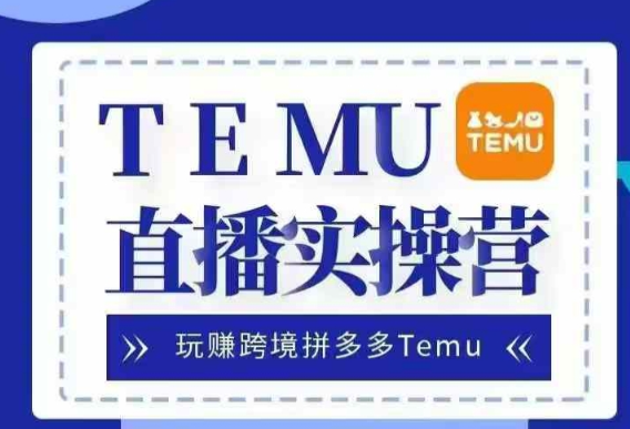 Temu直播实战营，玩赚跨境拼多多Temu，国内电商卷就出海赚美金-火柴小市场