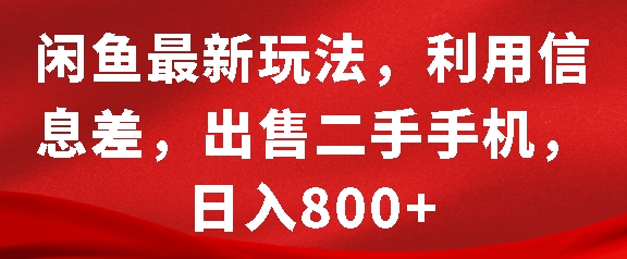 闲鱼最新玩法，利用信息差，出售二手手机，日入8张【揭秘】-火柴小市场