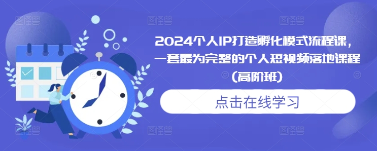 2024个人IP打造孵化模式流程课，一套最为完整的个人短视频落地课程(高阶班)-火柴小市场