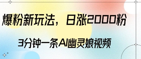 爆粉新玩法，3分钟一条AI幽灵娘视频，日涨2000粉丝，多种变现方式-火柴小市场