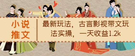 小说推文最新玩法，古言影视带文玩法实操，一天收益1.2k-火柴小市场