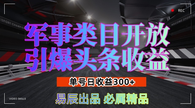 军事类目开放引爆头条收益，单号日入3张，新手也能轻松实现收益暴涨【揭秘】-火柴小市场