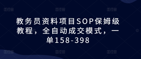 教务员资料项目SOP保姆级教程，全自动成交模式，一单158-398-火柴小市场