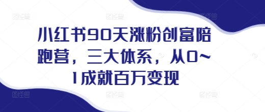 小红书90天涨粉创富陪跑营，​三大体系，从0~1成就百万变现，做小红书的最后一站-火柴小市场