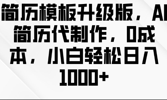 简历模板升级版，AI简历代制作，0成本，小白轻松日入多张-火柴小市场