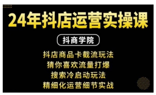 抖音小店运营实操课：抖店商品卡截流玩法，猜你喜欢流量打爆，搜索冷启动玩法，精细化运营细节实战-火柴小市场