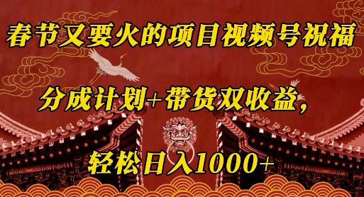 春节又要火的项目视频号祝福，分成计划+带货双收益，轻松日入几张【揭秘】-火柴小市场
