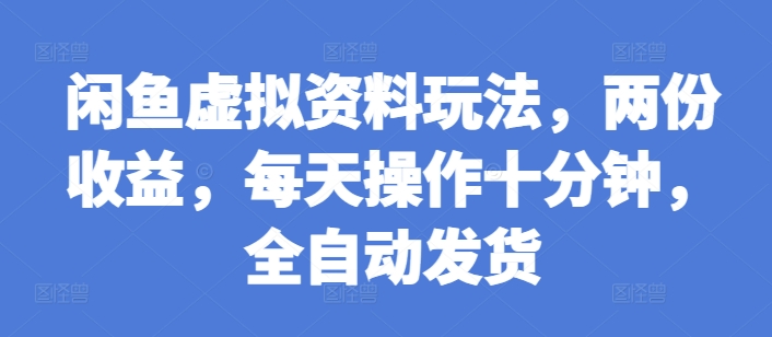 闲鱼虚拟资料玩法，两份收益，每天操作十分钟，全自动发货【揭秘】-火柴小市场