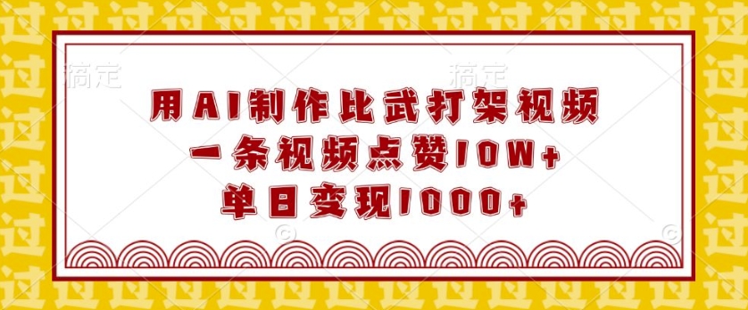 用AI制作比武打架视频，一条视频点赞10W+，单日变现1k【揭秘】-火柴小市场
