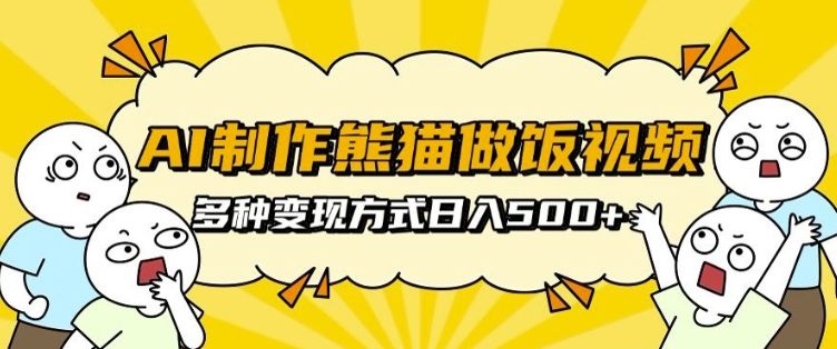 AI制作熊猫做饭视频，可批量矩阵操作，多种变现方式日入5张-火柴小市场