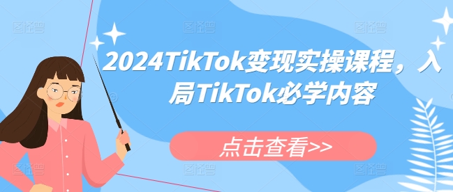 2024TikTok变现实操课程，入局TikTok必学内容-火柴小市场