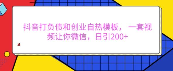 抖音打负债和创业自热模板， 一套视频让你微信，日引200+【揭秘】-火柴小市场