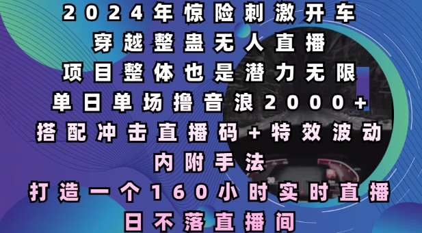 2024年惊险刺激开车穿越整蛊无人直播，单日单场撸音浪2000+，打造一个160小时实时直播日不落直播间【揭秘】-火柴小市场