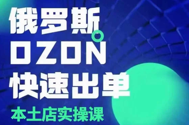 俄罗斯OZON本土店实操课，​OZON本土店运营选品变现-火柴小市场