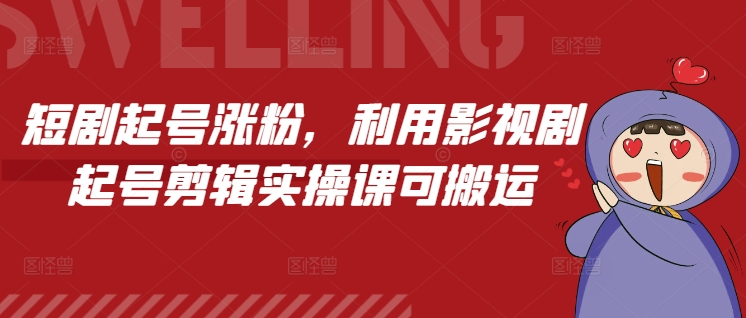 短剧起号涨粉，利用影视剧起号剪辑实操课可搬运-火柴小市场