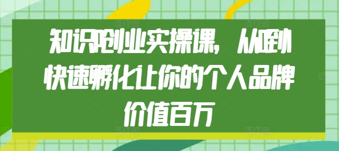 知识IP创业实操课，从0到1快速孵化让你的个人品牌价值百万-火柴小市场