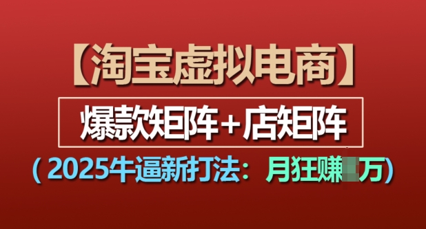 淘宝虚拟电商，2025牛逼新打法：爆款矩阵+店矩阵，月入过万-火柴小市场
