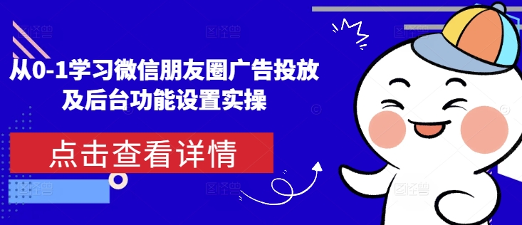从0-1学习微信朋友圈广告投放及后台功能设置实操-火柴小市场