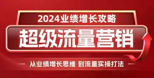 2024超级流量营销，2024业绩增长攻略，从业绩增长思维到流量实操打法-火柴小市场