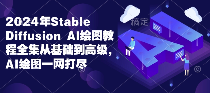 2024年Stable Diffusion Al绘图教程全集从基础到高级，AI绘图一网打尽-火柴小市场