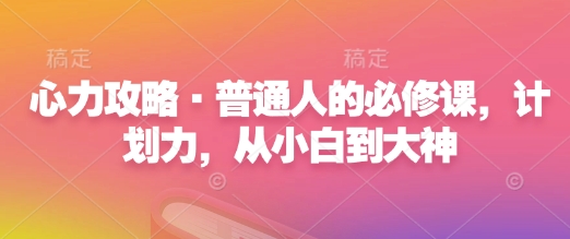 心力攻略·普通人的必修课，计划力，从小白到大神-火柴小市场