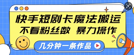快手短剧卡魔法搬运，不看粉丝数，暴力操作，几分钟一条作品，小白也能快速上手-火柴小市场