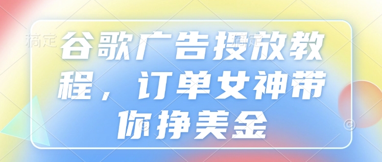 谷歌广告投放教程，订单女神带你挣美金-火柴小市场