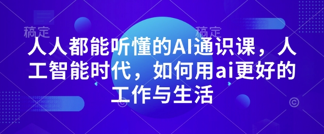 人人都能听懂的AI通识课，人工智能时代，如何用ai更好的工作与生活-火柴小市场