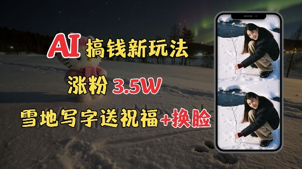 冬季搞钱新玩法，雪地写字表白送祝福、换脸，用免费AI手把手教你制作，轻松涨粉3.5w，接单到手软-火柴小市场