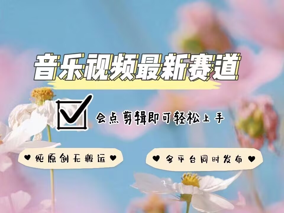 音乐视频赛道最新玩法，纯原创不违规，可所有平台同时发布，会点剪辑即可轻松拿捏-火柴小市场