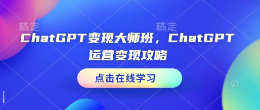 ChatGPT变现大师班，ChatGPT运营变现攻略-火柴小市场