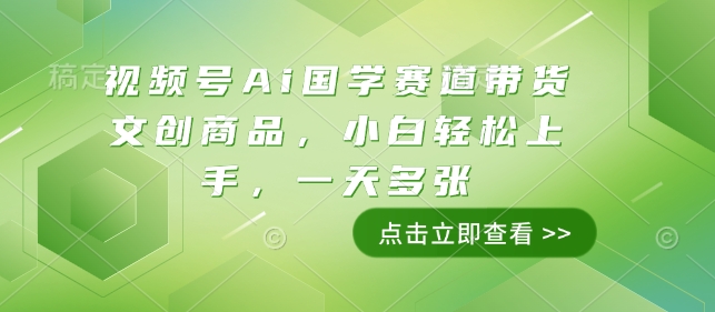 视频号Ai国学赛道带货文创商品，小白轻松上手，一天多张-火柴小市场
