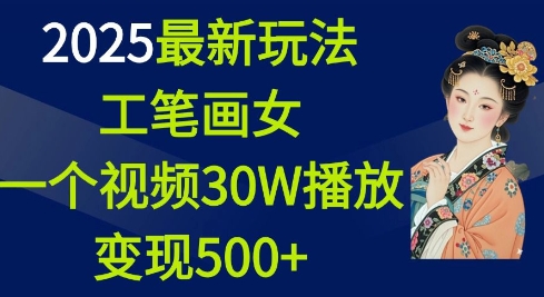 2025最新玩法，工笔画美女，一个视频30万播放变现500+-火柴小市场