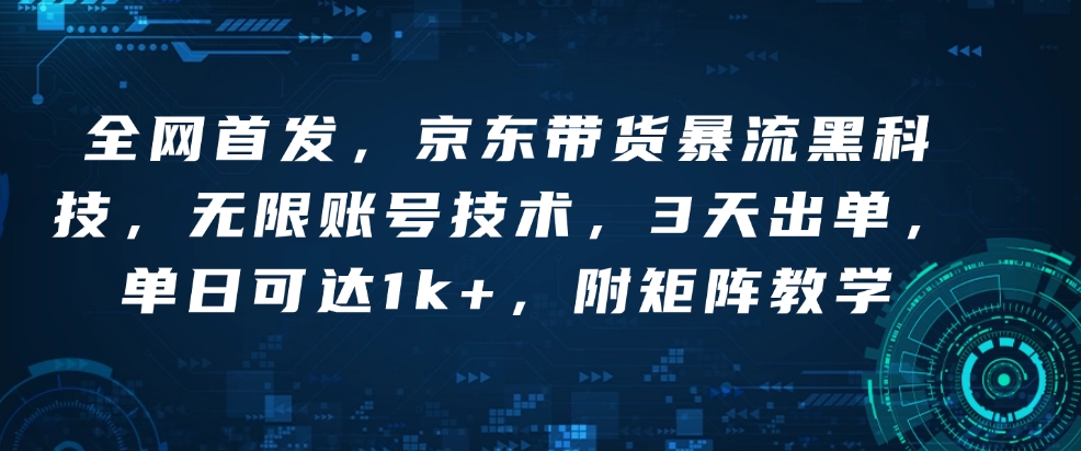 全网首发，京东带货暴流黑科技，无限账号技术，3天出单，单日可达1k+，附矩阵教学【揭秘】-火柴小市场