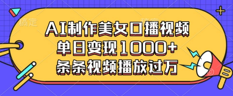 AI制作美女口播视频，单日变现多张，条条视频播放过万-火柴小市场
