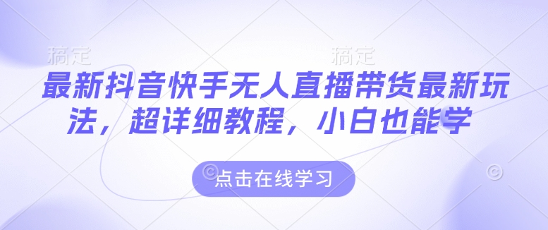 最新抖音快手无人直播带货玩法，超详细教程，小白也能学-火柴小市场