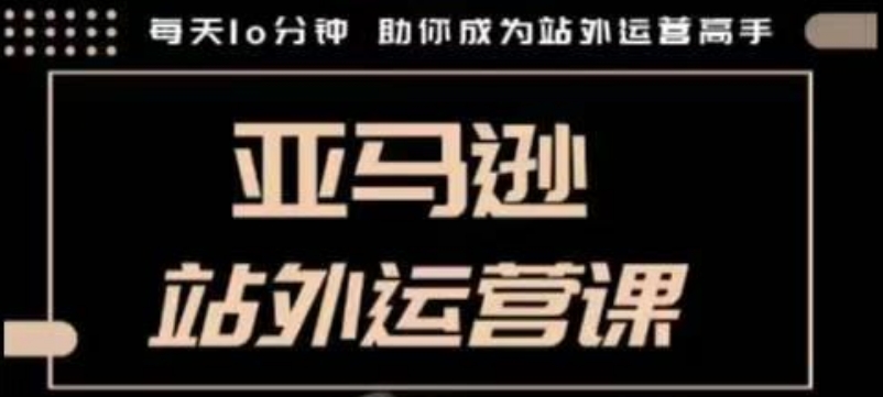 聪明的跨境人都在学的亚马逊站外运营课，每天10分钟，手把手教你成为站外运营高手-火柴小市场