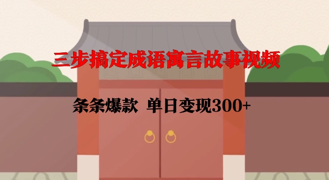 三步搞定成语寓言故事视频，条条爆款，单日变现300+-火柴小市场
