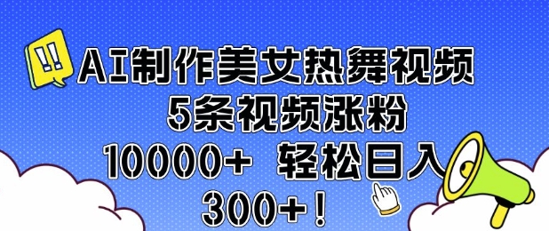 AI制作美女热舞视频 5条视频涨粉10000+ 轻松日入3张-火柴小市场