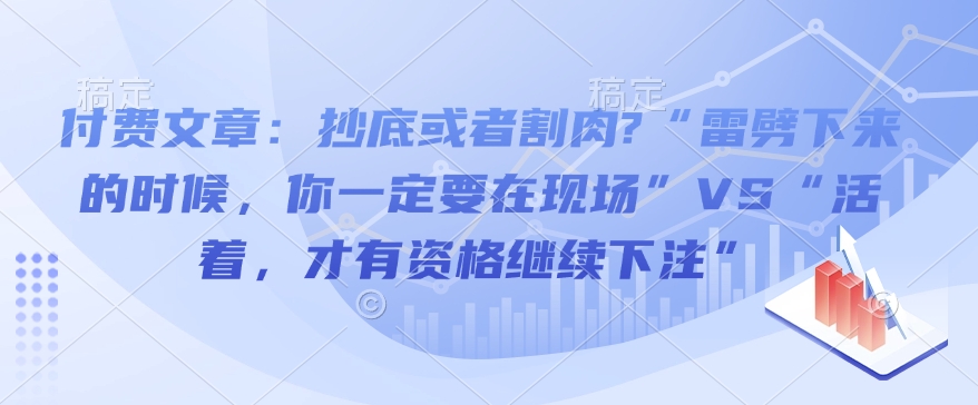 付费文章：抄底或者割肉?“雷劈下来的时候，你一定要在现场”VS“活着，才有资格继续下注”-火柴小市场
