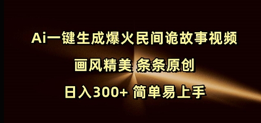 Ai一键生成爆火民间诡故事视频 画风精美 条条原创 日入300+ 简单易上手-火柴小市场