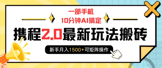 一部手机10分钟AI搞定，携程2.0最新玩法搬砖，新手月入1500+可矩阵操作-火柴小市场
