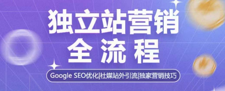 独立站营销全流程，Google SEO优化，社媒站外引流，独家营销技巧-火柴小市场